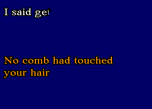 No comb had touched
your hair