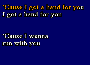 oCause I got a hand for you
I got a hand for you

oCause I wanna
run with you