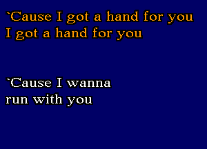 oCause I got a hand for you
I got a hand for you

oCause I wanna
run with you