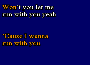 TWon't you let me
run with you yeah

oCause I wanna
run with you