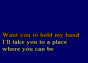 XVant you to hold my hand
I'll take you to a place
Where you can be