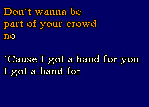 Don't wanna be
part of your crowd
no

oCause I got a hand for you
I got a hand foo