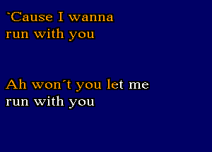 oCause I wanna
run with you

Ah won't you let me
run with you