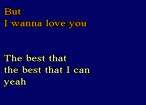 But
I wanna love you

The best that
the best that I can
yeah