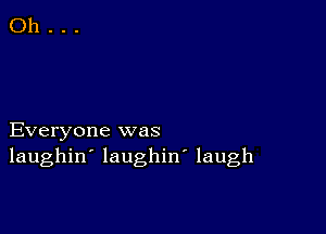 Everyone was
laughin' laughiw laugh