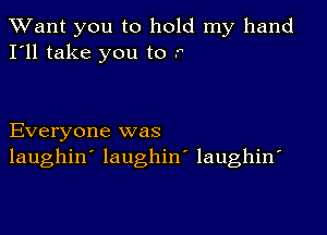 TWant you to hold my hand
I'll take you to P

Everyone was
laughin' laughiny laughin'