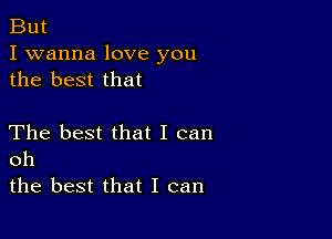 But

I wanna love you
the best that

The best that I can
oh

the best that I can