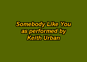 Somebody Like You

as performed by
Keith Urban