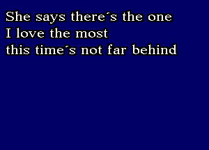 She says there's the one
I love the most
this time's not far behind