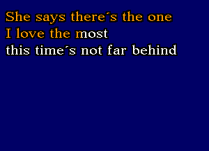 She says there's the one
I love the most
this time's not far behind