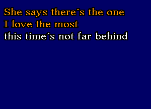 She says there's the one
I love the most
this time's not far behind