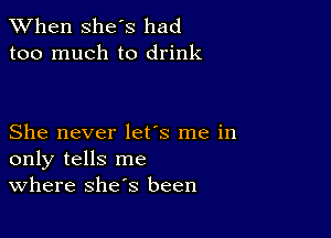 When she's had
too much to drink

She never let's me in
only tells me
Where she's been