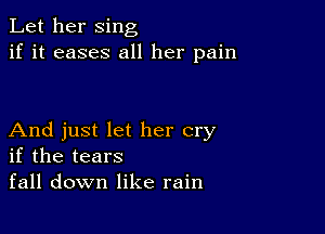 Let her sing
if it eases all her pain

And just let her cry
if the tears
fall down like rain