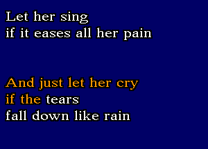 Let her sing
if it eases all her pain

And just let her cry
if the tears
fall down like rain