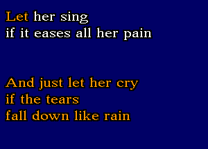 Let her sing
if it eases all her pain

And just let her cry
if the tears
fall down like rain