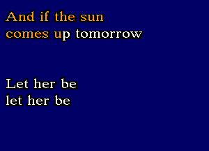 And if the sun
comes up tomorrow

Let her be
let her be