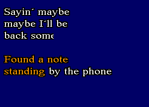 Sayin' maybe
maybe I'll be
back some

Found a note
standing by the phone