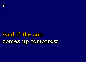 And if the sun
comes up tomorrow