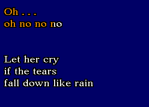 Oh . . .
oh no no no

Let her cry
if the tears
fall down like rain