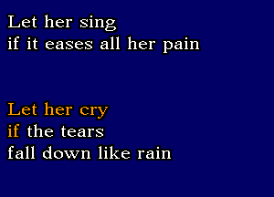 Let her sing
if it eases all her pain

Let her cry
if the tears
fall down like rain