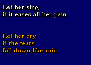 Let her sing
if it eases all her pain

Let her cry
if the tears
fall down like rain