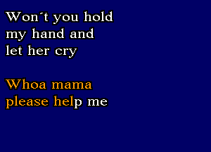 TWon't you hold
my hand and
let her cry

XVhoa mama
please help me