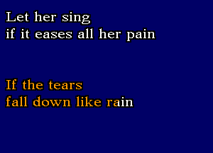 Let her sing
if it eases all her pain

If the tears
fall down like rain