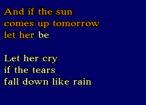 And if the sun

comes up tomorrow
let her be

Let her cry
if the tears
fall down like rain