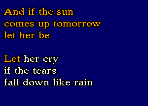 And if the sun

comes up tomorrow
let her be

Let her cry
if the tears
fall down like rain