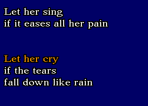 Let her sing
if it eases all her pain

Let her cry
if the tears
fall down like rain