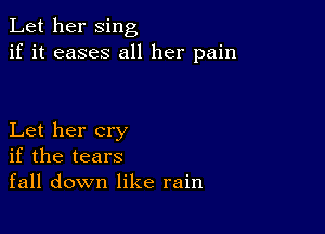 Let her sing
if it eases all her pain

Let her cry
if the tears
fall down like rain