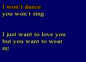 I won't dance
you won't sing

I just want to love you
but you want to wear

HP