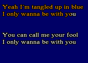 Yeah I'm tangled up in blue
I only wanna be with you

You can call me your fool
I only wanna be with you