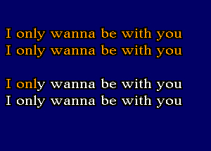 I only wanna be with you
I only wanna be with you

I only wanna be with you
I only wanna be with you