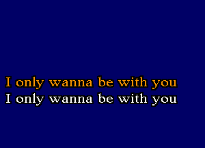 I only wanna be with you
I only wanna be with you