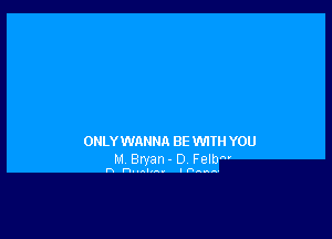 ONLY WANNA BE VVITII YOU

M. Bryan - D. Felb'

n hnnlrny .nAuAA