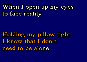 When I open up my eyes
to face reality

Holding my pillow tight
I know that I don't
need to be alone