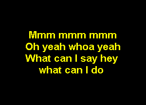 Mmm mmm mmm
Oh yeah whoa yeah

What can I say hey
what can I do