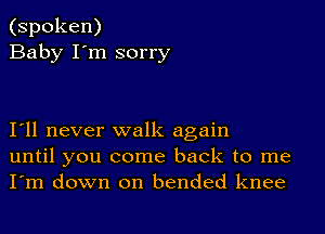 (spoken)
Baby I'm sorry

I11 never walk again
until you come back to me
I'm down on bended knee