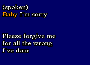 (spoken)
Baby I'm sorry

Please forgive me
for all the wrong
I've done