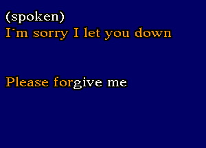 (spoken)
I'm sorry I let you down

Please forgive me