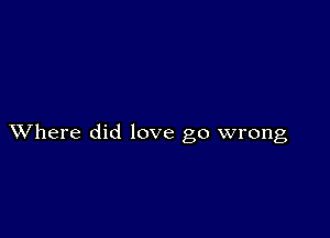 XVhere did love go wrong