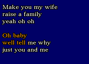 Make you my wife
raise a family
yeah oh oh

Oh baby
well tell me why
just you and me