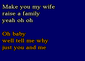 Make you my wife
raise a family
yeah oh oh

Oh baby
well tell me why
just you and me