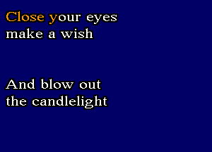 Close your eyes
make a wish

And blow out
the candlelight