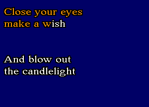 Close your eyes
make a wish

And blow out
the candlelight