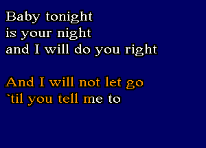 Baby tonight
is your night
and I will do you right

And I Will not let go
otil you tell me to