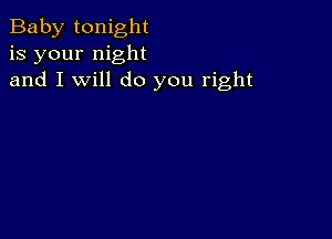 Baby tonight
is your night
and I will do you right