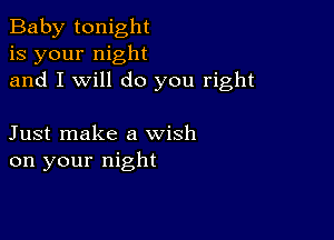 Baby tonight
is your night
and I will do you right

Just make a wish
on your night