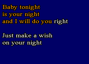 Baby tonight
is your night
and I will do you right

Just make a wish
on your night